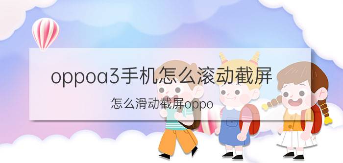 oppoa3手机怎么滚动截屏 怎么滑动截屏oppo？